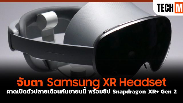 จับตา Samsung XR Headset คาดเปิดตัวปลายเดือนกันยายนนี้ พร้อมชิป Snapdragon XR+ Gen 2