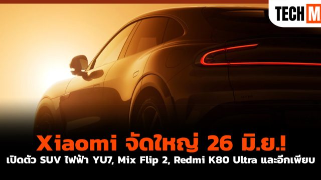 Xiaomi จัดใหญ่ 26 มิ.ย.! เปิดตัว SUV ไฟฟ้า YU7, Mix Flip 2, Redmi K80 Ultra และอีกเพียบ