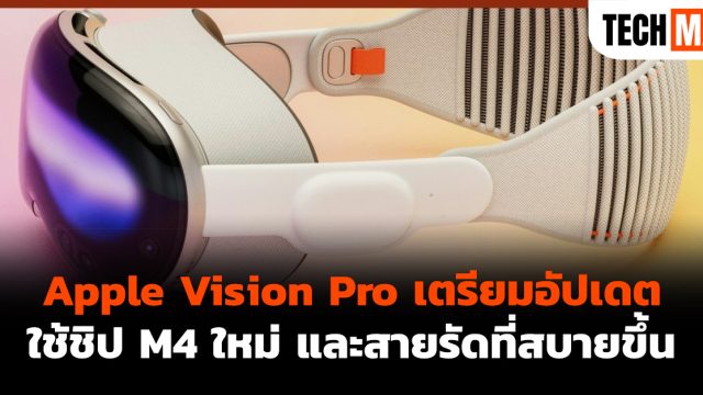 Apple Vision Pro เตรียมอัปเดต ใช้ชิป M4 ใหม่ และสายรัดที่สบายขึ้น