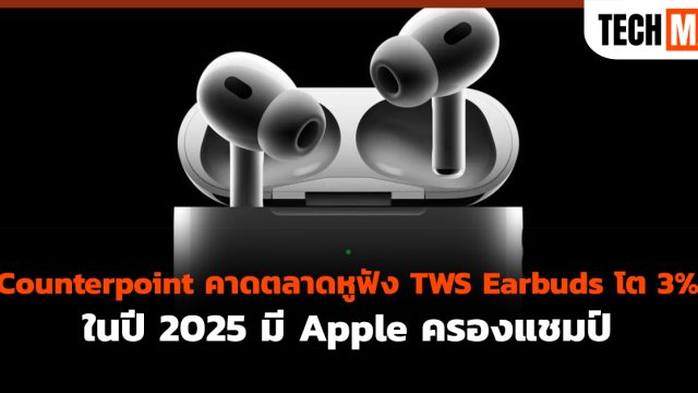 Counterpoint คาดตลาดหูฟัง TWS Earbuds โต 3% ในปี 2025 มี Apple ครองแชมป์