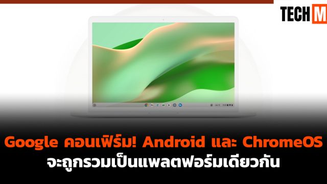 Google คอนเฟิร์ม! Android และ ChromeOS จะถูกรวมเป็นแพลตฟอร์มเดียวกัน