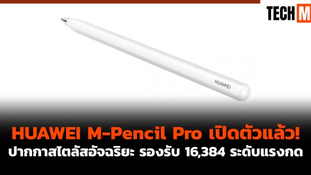 HUAWEI M-Pencil Pro เปิดตัวแล้ว! ปากกาสไตลัสอัจฉริยะ รองรับ 16,384 ระดับแรงกด