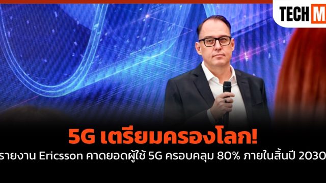 5G เตรียมครองโลก! รายงาน Ericsson คาดยอดผู้ใช้ 5G ครอบคลุม 80% ภายในสิ้นปี 2030