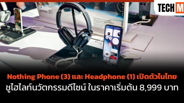 Nothing Phone (3) และ Headphone (1) เปิดตัวในไทย ชูไฮไลท์นวัตกรรมดีไซน์ ในราคาเริ่มต้น 8,999 บาท