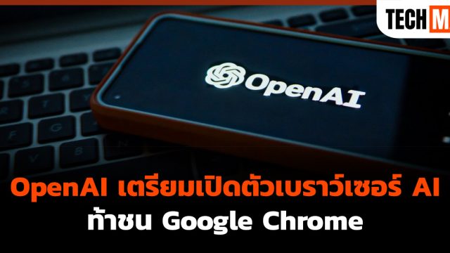 OpenAI เตรียมเปิดตัวเบราว์เซอร์ AI ท้าชน Google Chrome