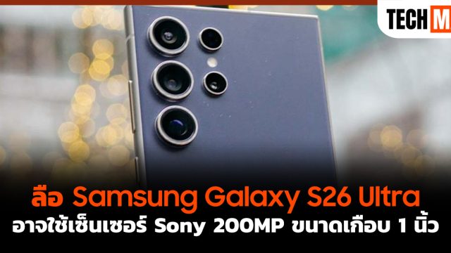 ลือ Samsung Galaxy S26 Ultra อาจใช้เซ็นเซอร์ Sony 200MP ขนาดเกือบ 1 นิ้ว