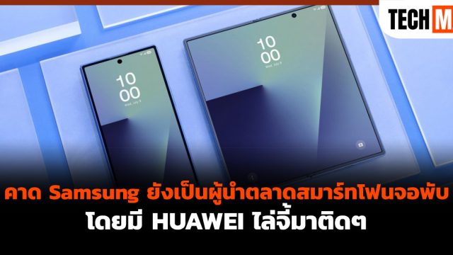 คาด Samsung ยังเป็นผู้นำตลาดสมาร์ทโฟนจอพับ โดยมี HUAWEI ไล่จี้มาติดๆ