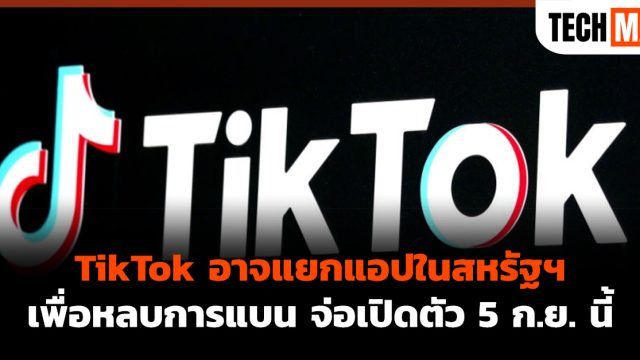 TikTok อาจแยกแอปในสหรัฐฯ เพื่อหลบการแบน จ่อเปิดตัว 5 ก.ย. นี้