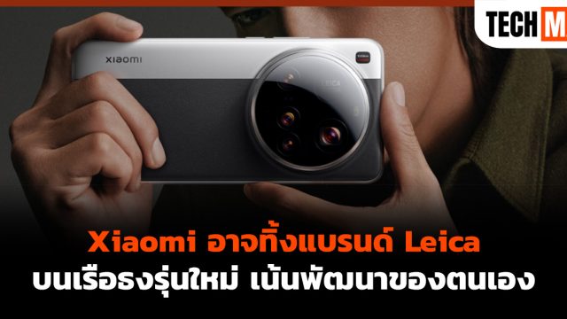 Xiaomi อาจทิ้งแบรนด์ Leica บนเรือธงรุ่นใหม่ เน้นพัฒนาของตนเองแทน