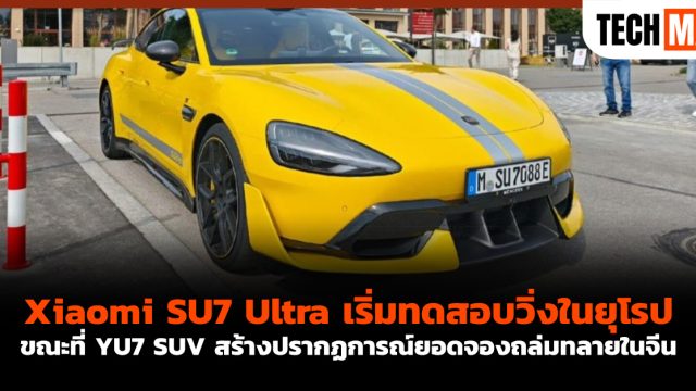 Xiaomi SU7 Ultra เริ่มทดสอบวิ่งในยุโรป ขณะที่ YU7 SUV สร้างปรากฏการณ์ยอดจองถล่มทลายในจีน