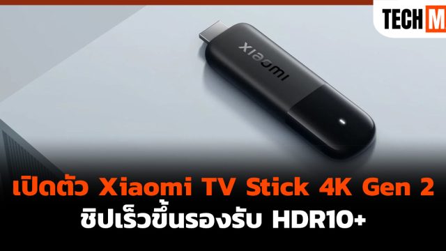 เปิดตัว Xiaomi TV Stick 4K Gen 2 ชิปเร็วขึ้นรองรับ HDR10+