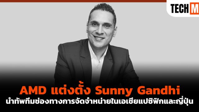 AMD แต่งตั้ง Sunny Gandhi นำทัพทีมช่องทางการจัดจำหน่ายในเอเชียแปซิฟิกและญี่ปุ่น