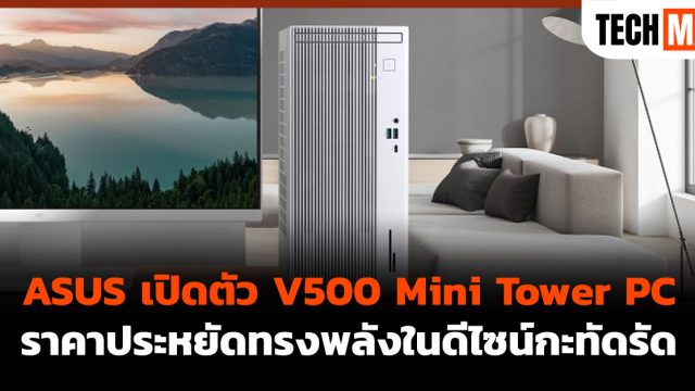ASUS เปิดตัว V500 Mini Tower PC ราคาประหยัดทรงพลังในดีไซน์กะทัดรัด