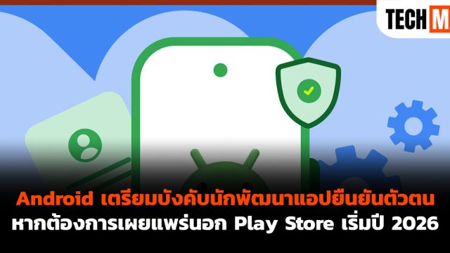 Android เตรียมบังคับนักพัฒนาแอปยืนยันตัวตน หากต้องการเผยแพร่นอก Play Store เริ่มปี 2026