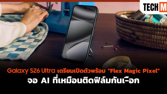 Galaxy S26 Ultra เตรียมเปิดตัวพร้อม “Flex Magic Pixel” จอ AI ที่เหมือนติดฟิล์มกันเ-ือก