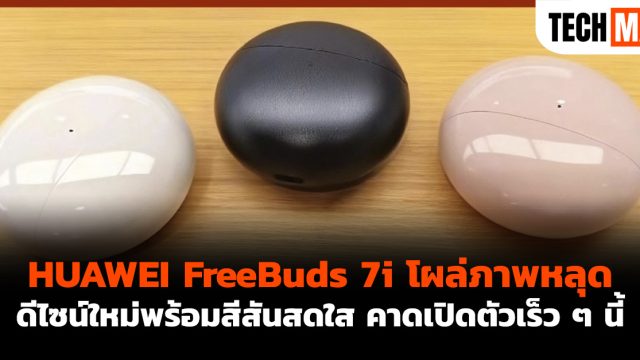 HUAWEI FreeBuds 7i โผล่ภาพหลุด ดีไซน์ใหม่พร้อมสีสันสดใส คาดเปิดตัวเร็ว ๆ นี้