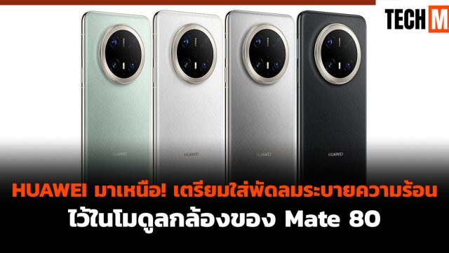 HUAWEI มาเหนือ! เตรียมใส่พัดลมระบายความร้อนไว้ในโมดูลกล้องของ Mate 80