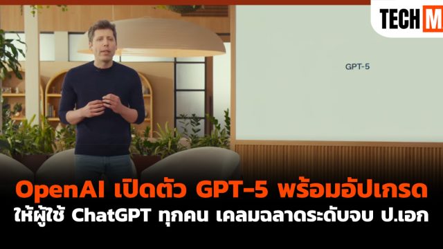 OpenAI เปิดตัว GPT-5 พร้อมอัปเกรดให้ผู้ใช้ ChatGPT ทุกคน เคลมฉลาดระดับจบ ป.เอก