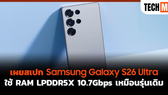 เผยสเปก Samsung Galaxy S26 Ultra ใช้ RAM LPDDR5X 10.7Gbps เหมือนรุ่นเดิม