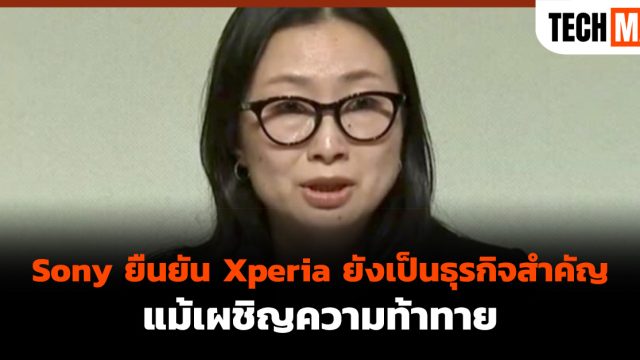 Sony ยืนยัน Xperia ยังเป็นธุรกิจสำคัญ แม้เผชิญความท้าทาย