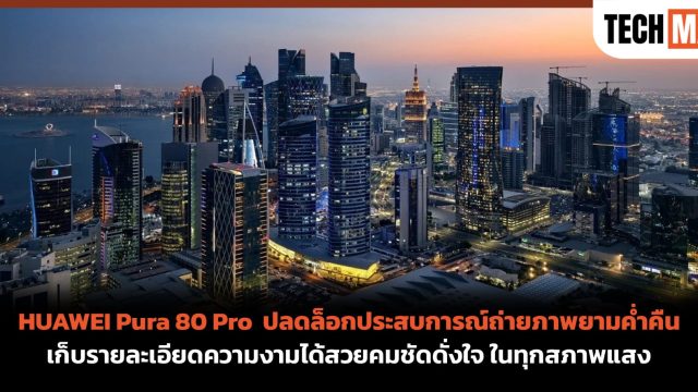 HUAWEI Pura 80 Pro ปลดล็อกประสบการณ์ถ่ายภาพยามค่ำคืน เก็บรายละเอียดความงามได้สวยคมชัดดั่งใจ ในทุกสภาพแสง
