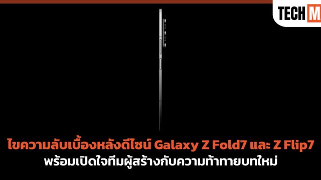 ไขความลับเบื้องหลังดีไซน์ Galaxy Z Fold7 และ Z Flip7 พร้อมเปิดใจทีมผู้สร้างกับความท้าทายบทใหม่