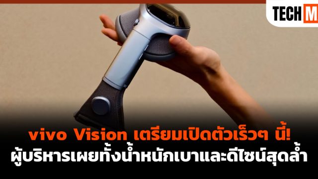 vivo Vision เตรียมเปิดตัวเร็วๆ นี้! ผู้บริหารเผยทั้งน้ำหนักเบาและดีไซน์สุดล้ำ