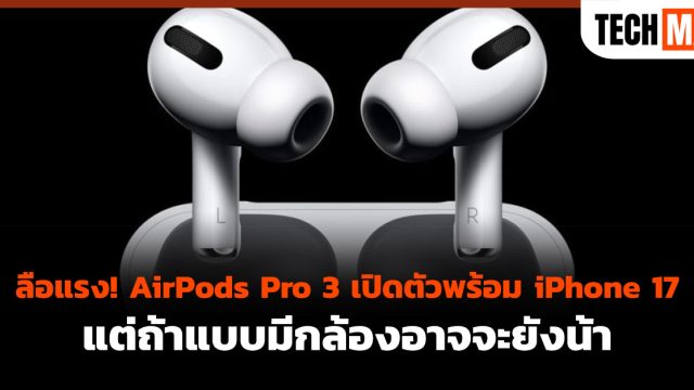 ลือแรง! AirPods Pro 3 เปิดตัวพร้อม iPhone 17 แต่ถ้าแบบมีกล้องอาจจะยังน้า