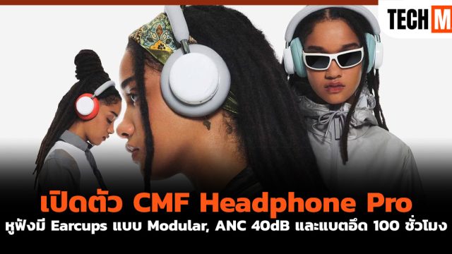 เปิดตัว CMF Headphone Pro หูฟังมี Earcups แบบ Modular, ANC 40dB และแบตอึด 100 ชั่วโมง
