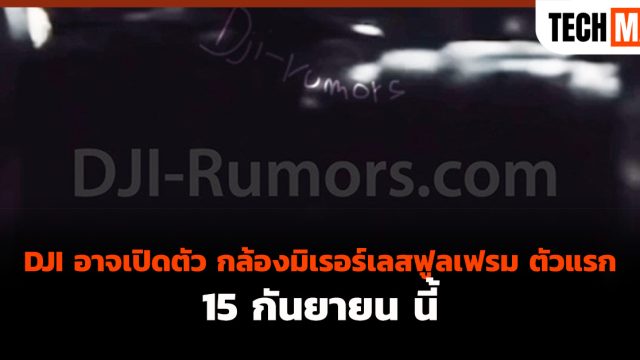 DJI อาจเปิดตัว กล้องมิเรอร์เลสฟูลเฟรม ตัวแรก 15 กันยายน นี้