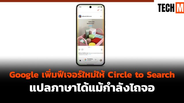 Google เพิ่มฟีเจอร์ใหม่ให้ Circle to Search แปลภาษาได้แม้กำลังไถจอ