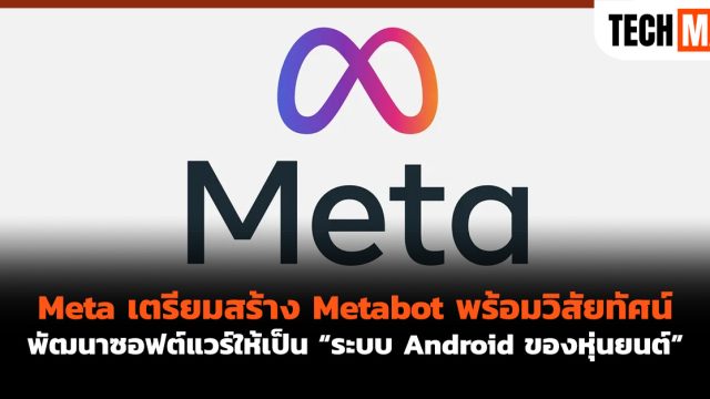 Meta เตรียมสร้าง Metabot พร้อมวิสัยทัศน์พัฒนาซอฟต์แวร์ให้เป็น “ระบบ Android ของหุ่นยนต์”