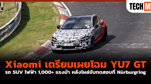 Xiaomi เตรียมเผยโฉม YU7 GT รถ SUV ไฟฟ้า 1,000+ แรงม้า หลังโผล่ขับทดสอบที่ Nürburgring