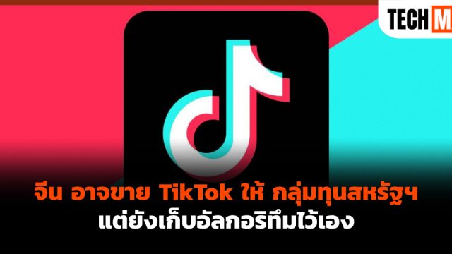 จีน อาจขาย TikTok ให้ กลุ่มทุนสหรัฐฯ แต่ยังเก็บอัลกอริทึมไว้เอง