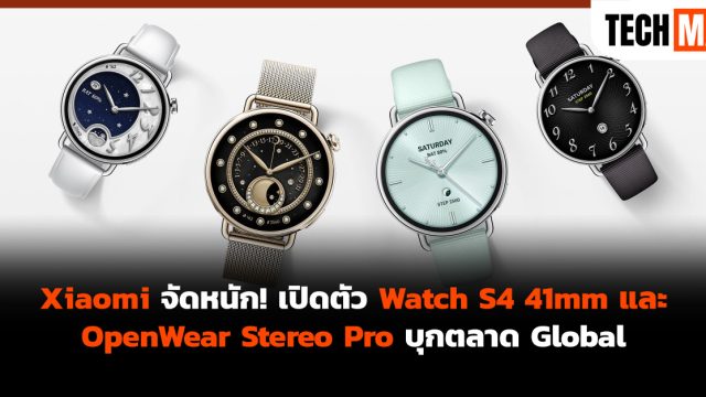 Xiaomi จัดหนัก! เปิดตัว Watch S4 41mm และ OpenWear Stereo Pro บุกตลาด Global