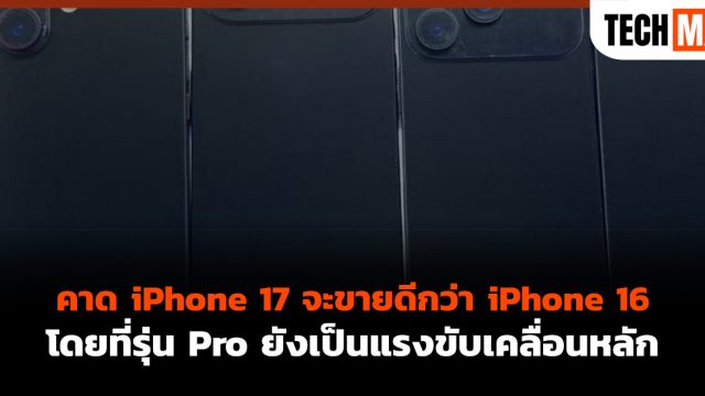 คาด iPhone 17 จะขายดีกว่า iPhone 16 โดยที่รุ่น Pro ยังเป็นแรงขับเคลื่อนหลัก