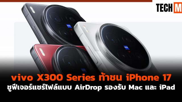 vivo X300 Series ท้าชน iPhone 17 ชูฟีเจอร์แชร์ไฟล์แบบ AirDrop รองรับ Mac และ iPad