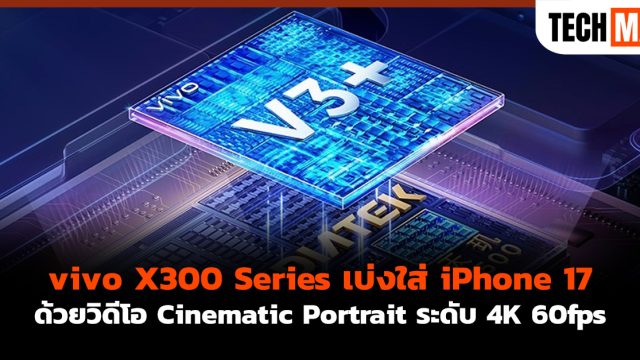 vivo X300 Series เบ่งใส่ iPhone 17 ด้วยวิดีโอ Cinematic Portrait ระดับ 4K 60fps