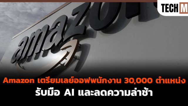 Amazon เตรียมเลย์ออฟพนักงาน 30,000 ตำแหน่ง รับมือ AI และลดความล่าช้า