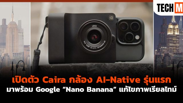 เปิดตัว Caira กล้อง AI-Native รุ่นแรก มาพร้อม Google “Nano Banana” แก้ไขภาพเรียลไทม์