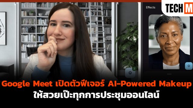 Google Meet เปิดตัวฟีเจอร์ AI-Powered Makeup ให้สวยเป๊ะทุกการประชุมออนไลน์