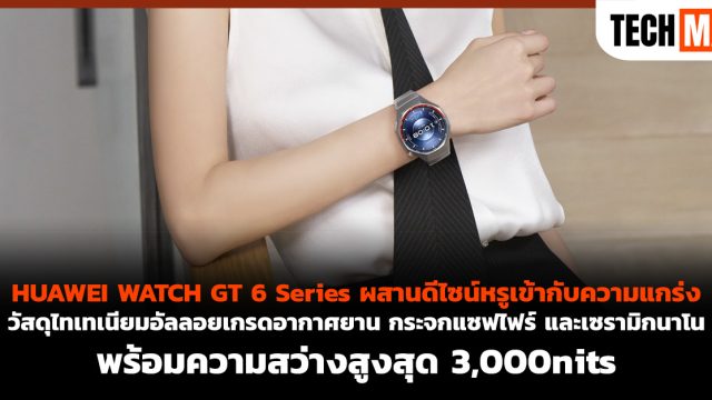 HUAWEI WATCH GT 6 Series ผสานดีไซน์หรูเข้ากับความแกร่ง – วัสดุไทเทเนียมอัลลอยเกรดอากาศยาน กระจกแซฟไฟร์ และเซรามิกนาโน พร้อมความสว่างสูงสุด 3,000nits