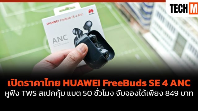เปิดราคาไทย HUAWEI FreeBuds SE 4 ANC หูฟัง TWS สเปกคุ้ม แบต 50 ชั่วโมง จับจองได้เพียง 849 บาท