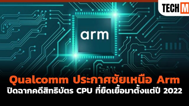 Qualcomm ประกาศชัยเหนือ Arm ปิดฉากคดีสิทธิบัตร CPU ที่ยืดเยื้อมาตั้งแต่ปี 2022