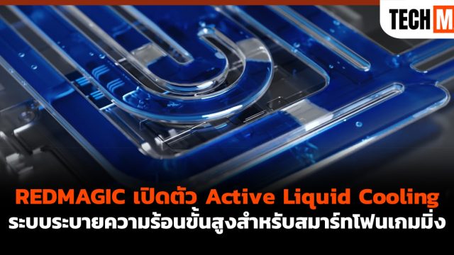 REDMAGIC เปิดตัว Active Liquid Cooling ระบบระบายความร้อนขั้นสูงสำหรับสมาร์ทโฟนเกมมิ่ง