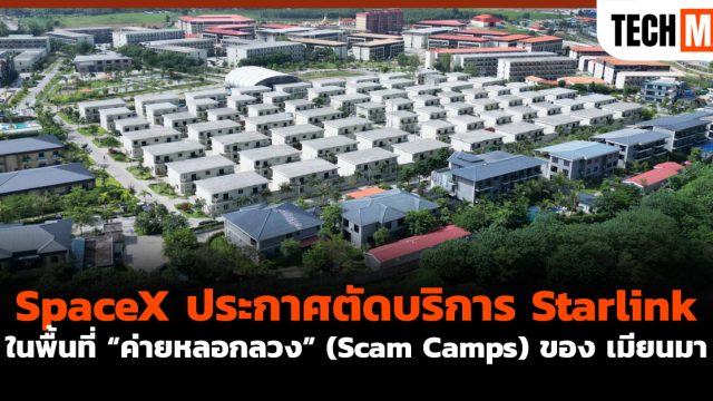 SpaceX ประกาศตัดบริการ Starlink ในพื้นที่ “ค่ายหลอกลวง” (Scam Camps) ของ เมียนมา