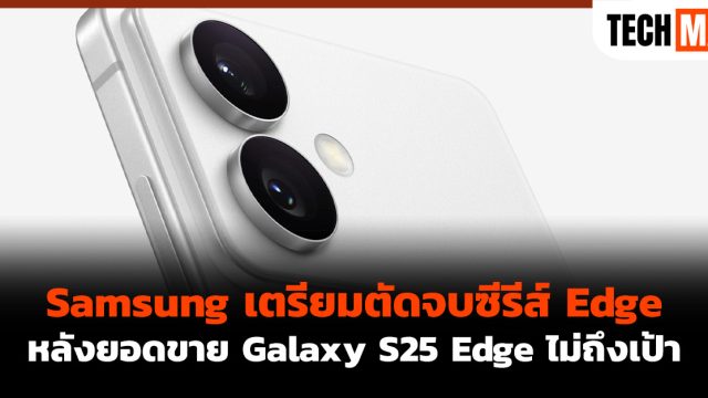 Samsung เตรียมตัดจบซีรีส์ Edge หลังยอดขาย Galaxy S25 Edge ไม่ถึงเป้า