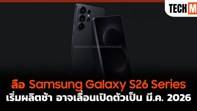 ลือ Samsung Galaxy S26 Series เริ่มผลิตช้า อาจเลื่อนเปิดตัวเป็น มี.ค. 2026