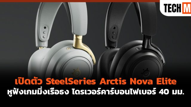เปิดตัว SteelSeries Arctis Nova Elite หูฟังเกมมิ่งเรือธง ไดรเวอร์คาร์บอนไฟเบอร์ 40 มม.