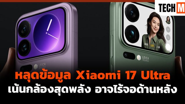 หลุดข้อมูล Xiaomi 17 Ultra เน้นกล้องสุดพลัง อาจไร้จอด้านหลัง